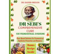DR. SEBI'S COMPREHENSIVE CURE FOR PREMENSTRUAL SYNDROME: Plant-Based Solutions for Premenstrual Syndrome Prevention and Recovery