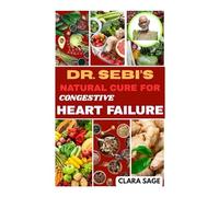 DR. SEBI'S NATURAL CURE FOR CONGESTIVE HEART FAILURE: Herbal Remedies, Alkaline Diet, Low-Cholesterol Recipes to Lower Blood Pressure, Reverse Heart Failure, Reduce Fluid Retention, & Improve Health