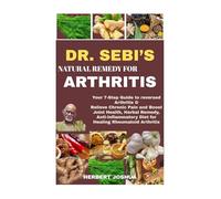 DR. SEBI'S NATURAL REMEDY FOR ARTHRITIS: Your 7-Step Guide to reversed Arthritis & Relieve Chronic Pain and Boost Joint Health, Herbal Remedy, Anti-Inflammatory Diet for Healing Rheumatoid Arthritis