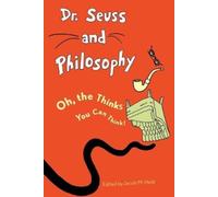 Dr. Seuss and Philosophy: Oh, the Thinks You Can Think!