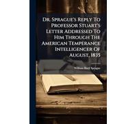 Dr. Sprague's Reply To Professor Stuart's Letter Addressed To Him Through The American Temperance Intelligencer Of August, 1835