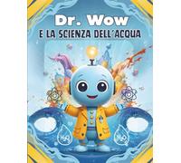 Dr. Wow e la Scienza dell’Acqua: 30 esperimenti STEM per bambini curiosi dai 6 anni - tra scienza, gioco e creatività