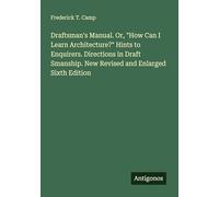 Draftsman's Manual. Or, "How Can I Learn Architecture?" Hints to Enquirers. Directions in Draft Smanship. New Revised and Enlarged Sixth Edition