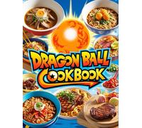 Dragon Ball: Cookbook : Legendary Recipes from the Universe of Warriorss.