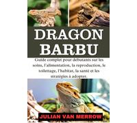 DRAGON BARBU: Le guide essentiel du débutant en matière de soins aux animaux : alimentation, reproduction, toilettage, habitat, santé et stratégies pratiques