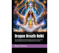 Dragon Breath Reiki: The Complete Master's Guide to Awaken Your Inner Fire, Clear Heavy Energy, Strengthen Your Aura, and Breathe With Sacred Power