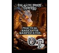 DRAGON FIRE SPELLS: PRACTICAL MAGICK FOR MANIFESTATION