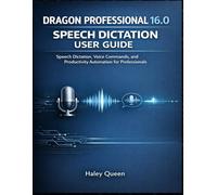 DRAGON PROFESSIONAL 16.0 SPEECH DICTATION USER GUIDE: Speech Dictation, Voice Commands, and Productivity Automation for Professionals