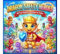 Dragon Safety Heroes: 40 Fun Safety Lessons to Color: A Dragon-Themed Educational Coloring Book for Kids Ages 4-8 to Learn Everyday Safety Habits at Home, School, and Outdoors