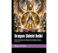 Dragon Shield Reiki: The Complete Master's Guide To Awakening the Sacred Dragon Shield for Spiritual Protection, Energy Defense, Powerful Boundaries, Aura Strengthening, Courage, and Divine Inner Fire