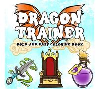 Dragon Trainer: Bold and Easy Coloring Pages for All Ages with Legendary Creatures, Rider Tools, Fantasy Treasures Drawing to Relax & Get Creative