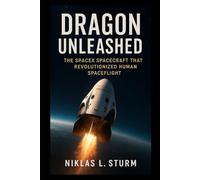 Dragon Unleashed: The SpaceX Spacecraft That Revolutionized Human Spaceflight