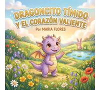 Dragoncito Timido y el Corazón Valiente: Cuentos para Dormir con Corazón Una historia sobre la magia de la amistad y el valor de ser tú mismo