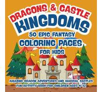 Dragons and Castle Kingdoms: 50 Epic Fantasy Coloring Pages for Kids: Amazing Dragon Adventures and Magical Castles Fun Activity Book for Children Ages 4-12