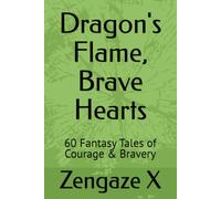 Dragon's Flame, Brave Hearts: 60 Fantasy Tales of Courage & Bravery