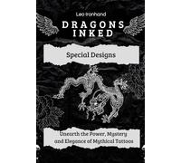 Dragons Inked: Unearth the Power, Mystery and Elegance of Mythical Tattoos