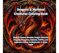 Dragons & Mythical Creatures Coloring Book: Magical Fantasy Mandala Designs Featuring Dragons, Phoenixes, Unicorns, Griffins, and Legendary Beasts for Relaxation & Stress Relief