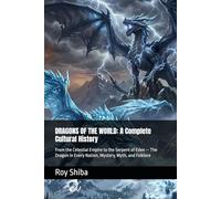 DRAGONS OF THE WORLD: A Complete Cultural History: From the Celestial Empire to the Serpent of Eden - The Dragon in Every Nation, Mystery, Myth, and Folklore