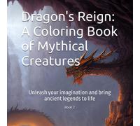 Dragon's Reign: A Coloring Book Of Mythical Creatures Book 2: Unleash Your Imagination And Bring Ancient Legends To Life