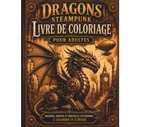 Dragons Steampunk - Livre de Coloriage: 50 dragons mécaniques à colorier dans un style steampunk - pour se détendre, stimuler sa créativité et s'évader dans un monde fantastique