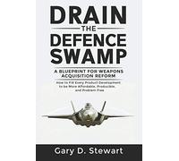 Drain The Defence Swamp: A Blueprint For Weapons Acquisition Reform - How To Fix Every Product Development To Be More Affordable, Producible An