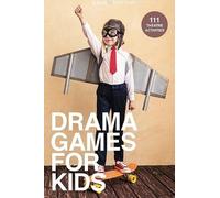 Drama Games For Kids: 111 Of Today's Best Theatre Games