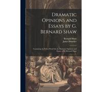 Dramatic Opinions And Essays By G. Bernard Shaw: Containing As Well A Word On The Dramatic Opinions And Essays, Of G. Bernard Shaw