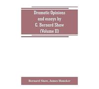 Dramatic Opinions And Essays By G. Bernard Shaw; Containing As Well A Word On The Dramatic Opinions And Essays, Of G. Bernard Shaw (Volume Ii)