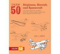 Draw 50 Airplanes, Aircraft, and Spacecraft: The Step-by-Step Way to Draw World War II Fighter Planes, Modern Jets, Space Capsules, and Much More...