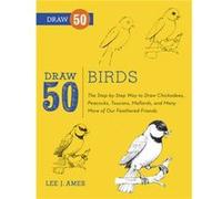 Draw 50 Birds: The Step-by-Step Way to Draw Chickadees, Peacocks, Toucans, Mallards, and Many More of Our Feathered Friends