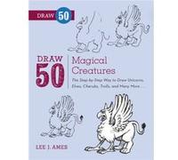 Draw 50 Magical Creatures: The Step-by-Step Way to Draw Unicorns, Elves, Cherubs, Trolls, and Many More