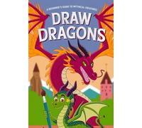 Draw Dragons A Beginner's Guide to Mythical Creatures: Step-by-Step Tutorials and Blank Pages for Aspiring Dragon Artists of All Ages