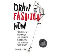 Draw Fashion Now: Techniques, Inspiration, and Ideas for Illustrating and Imagining Your Designs