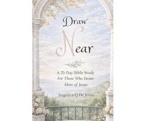 Draw Near: A 25-Day Bible Study For Those Who Desire More of Jesus