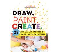 Draw, Paint, Create. 25 Art Lessons Inspired by North American Artists: Art Lessons Inspired By North American Artists