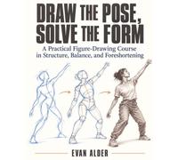 Draw the Pose, Solve the Form: A Practical Figure-Drawing Course in Structure, Balance, and Foreshortening