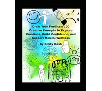 Draw Your Feelings! 100 Creative Prompts to Explore Emotions, Build Confidence, and Support Mental Wellness