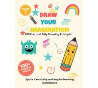 Draw Your Imagination 100 Fun and Silly Drawing Prompts for Kids: Volume 1 of The Imagination Series | Creative Kids Activity Book for Ages 5-10 | Boost Confidence & Inspire Fun