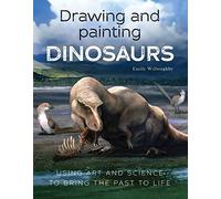 Drawing and Painting Dinosaurs: Using Art and Science to Bring the Past to Life