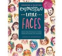 Drawing and Painting Expressive Little Faces: Step-by-Step Techniques for Creating People and Portraits With Personality