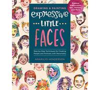 Drawing and Painting Expressive Little Faces: Step-by-Step Techniques for Creating People and Portraits With Personality