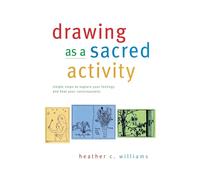 Drawing As A Sacred Activity: Simple Steps To Explore Your Feelings And Heal Your Consciousness Paperback Book By Heather C. Williams