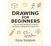 Drawing for Beginners: Step-by-Step Workbook to Master the Basics and Build Your Skills Fast