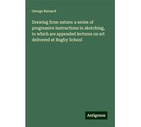 Drawing from nature: a series of progressive instructions in sketching, to which are appended lectures on art delivered at Rugby School