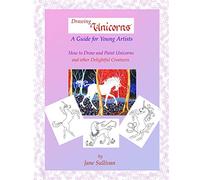 Drawing Unicorns - A Guide for Young Artists: How to draw and paint Unicorns and other delightful creatures