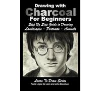 Drawing With Charcoal For Beginners: Step By Step Guide To Drawing Landscapes Portraits Animals (Learn To Draw)