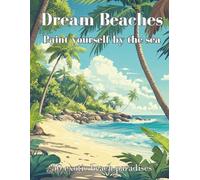 Dream Beaches - Paint Yourself by the Sea Volume 3: 50 exotic beach paradises for your creative break from everyday life.