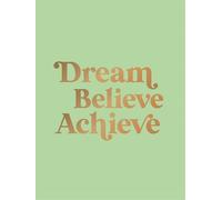 Dream, Believe, Achieve: Inspiring Quotes and Empowering Affirmations for Success, Growth and Happiness