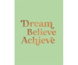 Dream, Believe, Achieve: Inspiring Quotes and Empowering Affirmations for Success, Growth and Happiness