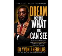 DREAM BEYOND WHAT YOU CAN SEE: How Vision, Discipline, Faith, and Purpose Unlock Your God-Given Potential